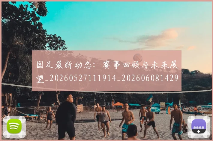 国足最新动态：赛事回顾与未来展望_20260527111914_20260608142945