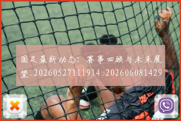 国足最新动态：赛事回顾与未来展望_20260527111914_20260608142945