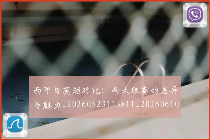 西甲与英超对比：两大联赛的差异与魅力_20260523113811_20260610170151