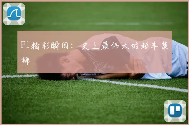 F1精彩瞬间：史上最伟大的超车集锦