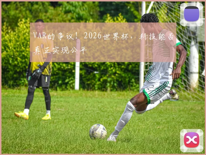 VAR的争议!2026世界杯,科技能否真正实现公平