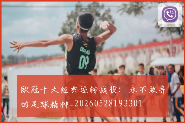 欧冠十大经典逆转战役：永不放弃的足球精神_20260528193301