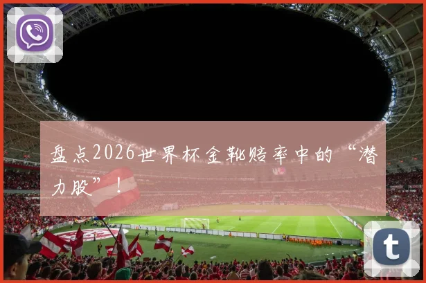 盘点2026世界杯金靴赔率中的“潜力股”!