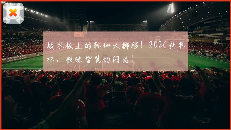 战术板上的乾坤大挪移!2026世界杯,教练智慧的闪光!