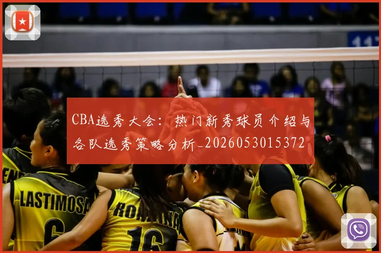 CBA选秀大会：热门新秀球员介绍与各队选秀策略分析_20260530153722