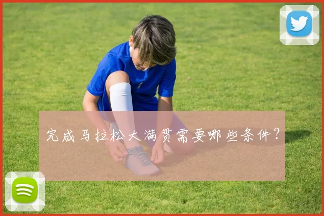 完成马拉松大满贯需要哪些条件？