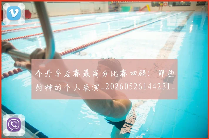 乔丹季后赛最高分比赛回顾：那些封神的个人表演_20260526144231_20260608142404
