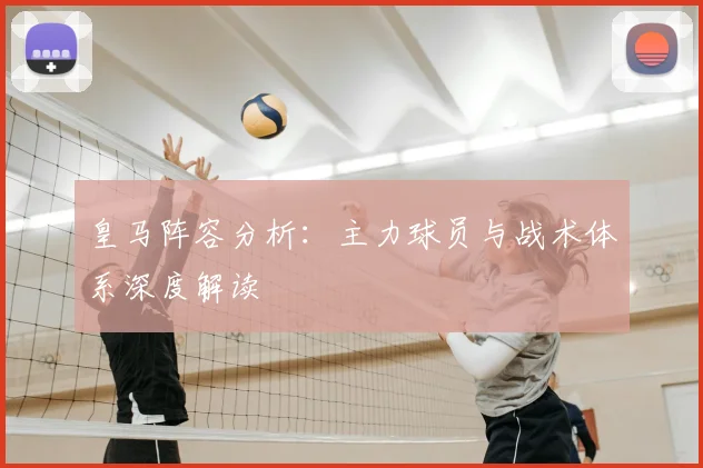 皇马阵容分析：主力球员与战术体系深度解读
