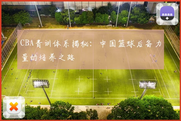 CBA青训体系揭秘：中国篮球后备力量的培养之路